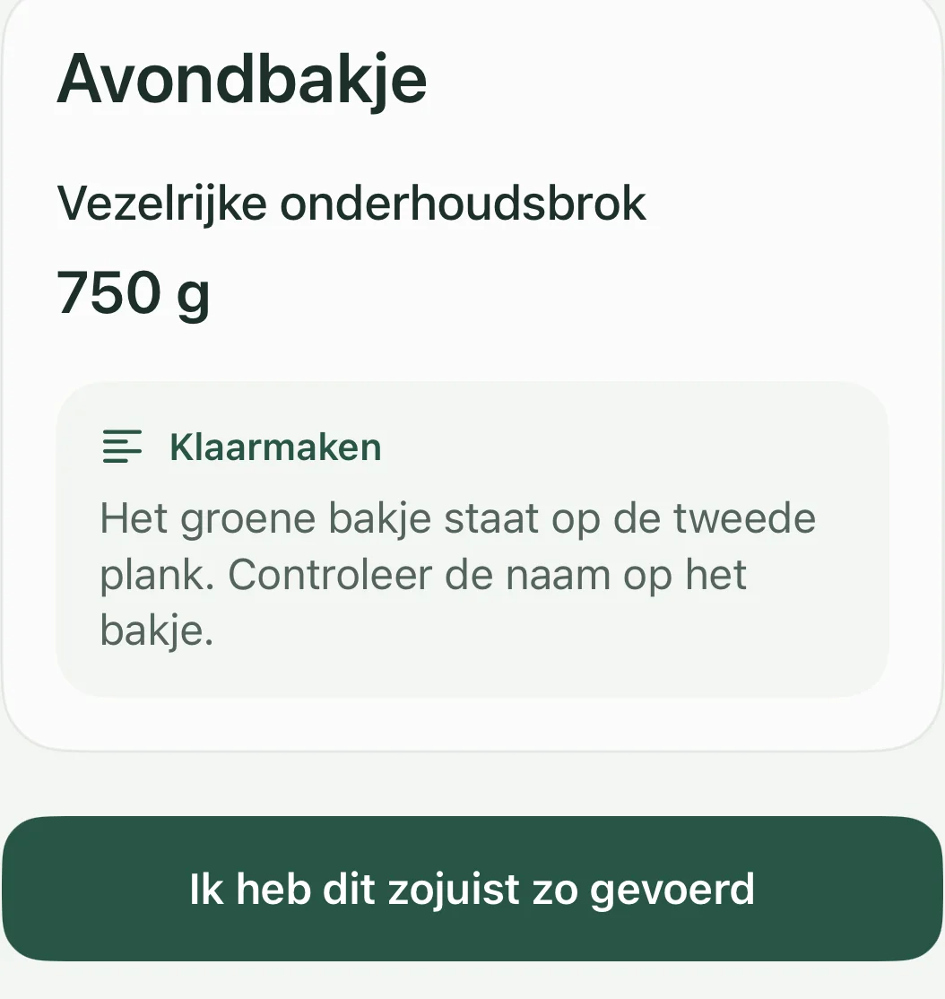 Voerbeurt vastleggen voor het avondbakje van Ju: vezelrijke onderhoudsbrok, 750 gram, klaarmaken: het groene bakje staat op de tweede plank, controleer de naam op het bakje; daaronder de knop Ik heb dit zojuist zo gevoerd